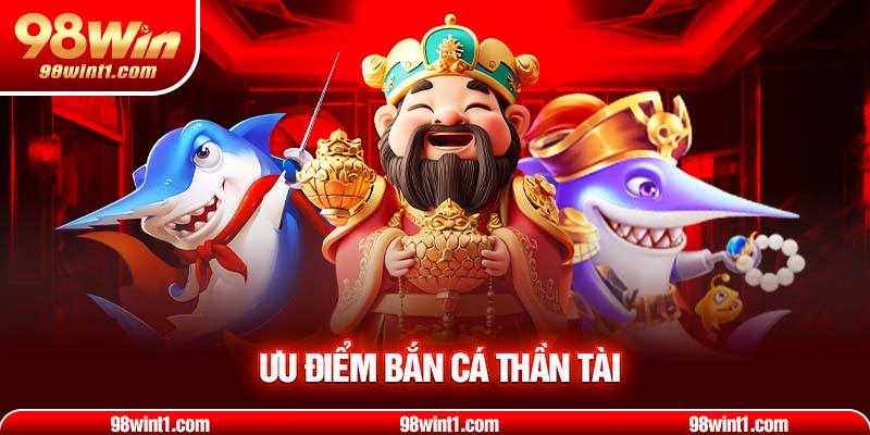 Ưu điểm bắn cá thần tài