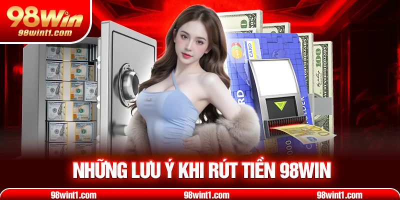 Những lưu ý khi rút tiền 98win